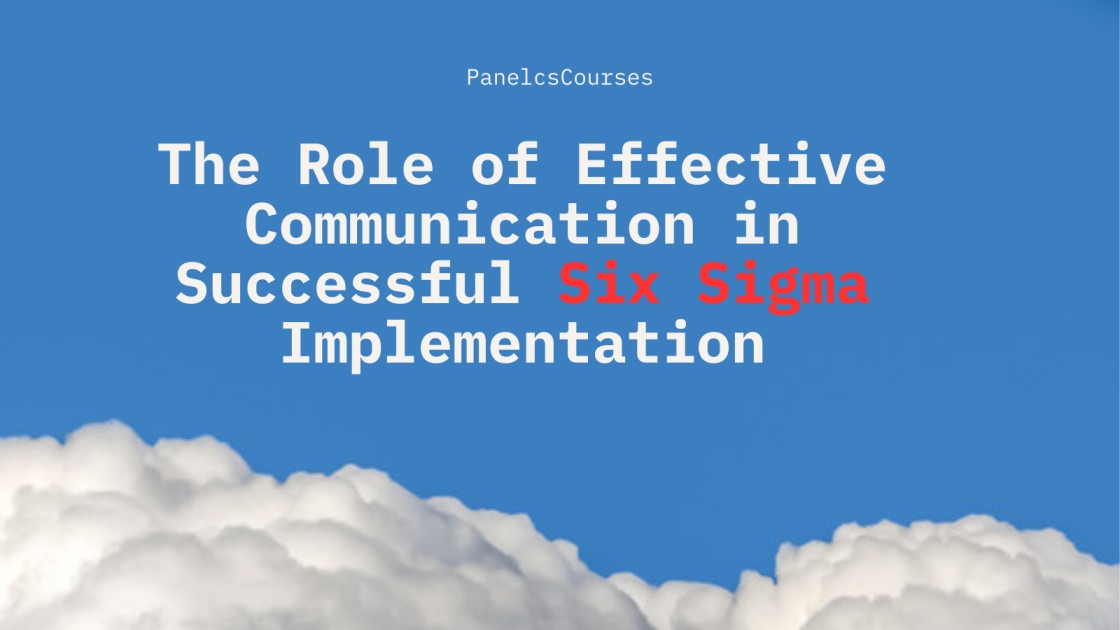 The Role of Effective Communication in Successful Six Sigma Implementation